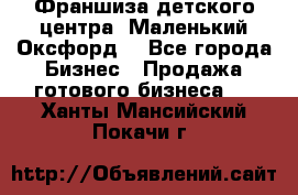 Франшиза детского центра «Маленький Оксфорд» - Все города Бизнес » Продажа готового бизнеса   . Ханты-Мансийский,Покачи г.